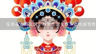 反串在戏曲表演中指男性演女性、女性演男性的角色。()