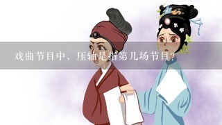 戏曲节目中，压轴是指第几场节目？