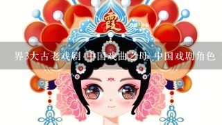 界3大古老戏剧 中国戏曲之母 中国戏剧角色 表演形式 东方歌剧是什么？ 起源 剧种有多少 4大名旦 有名的人物及代表作 流派 风格 5个有代表性的剧作家