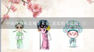 中国戏曲从宏观上来说,是比较丰富的。()