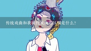 传统戏曲和我现代戏曲的区别是什么？