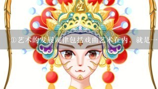 <br/>1、艺术的发展规律包括戏曲艺术在内，就是1个继承、改革、创新、发展的过程<br/>2、纵观京剧发展史或整个戏曲发展史...