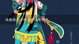 戏曲演员平时穿什么衣服？