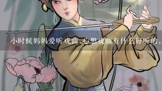 小时候妈妈爱听戏曲,心想戏曲有什么好听的,现在人到4十,1个人呆着时,听京剧的感觉还真是好,为什么呢?谢