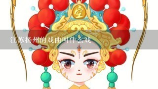 江苏扬州的戏曲叫什么戏