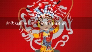 古代戏曲为什么1定要唱而不演