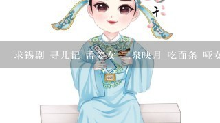 求锡剧 寻儿记 孟姜女 2泉映月 吃面条 哑女告状 荒坟产子 梁祝 最好是全场的音乐文件!