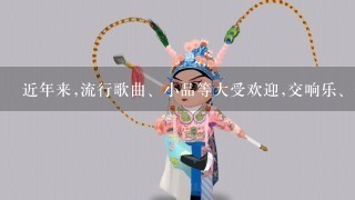 近年来,流行歌曲、小品等大受欢迎,交响乐、歌剧、民族戏曲则有些受冷落,各种文化艺术形式的发展出现了不平衡现象...