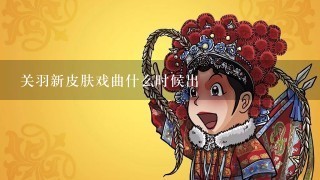 关羽新皮肤戏曲什么时候出