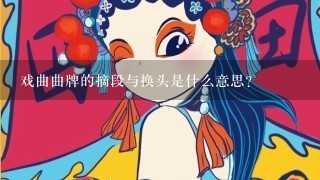 戏曲曲牌的摘段与换头是什么意思？