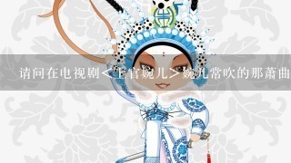 请问在电视剧＜上官婉儿＞婉儿常吹的那萧曲名是什么