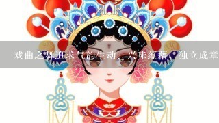 戏曲之舞追求气韵生动、兴味蕴藉，独立成章的舞段虽不多，却有极为完善的审美规范，体现为众多程式技巧，有相应的评判标准...