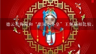 德云社陶阳和“梨园小冬皇”王佩瑜相比较，谁的京剧