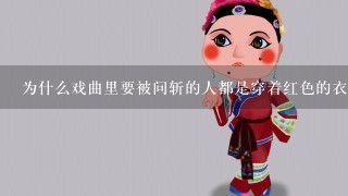 为什么戏曲里要被问斩的人都是穿着红色的衣服