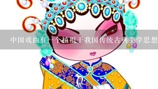 中国戏曲有1个植根于我国传统古典美学思想的特点，即（）。