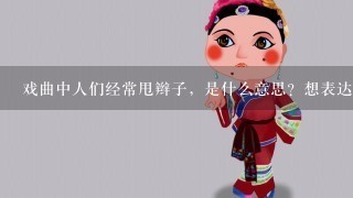 戏曲中人们经常甩辫子，是什么意思？想表达什么？