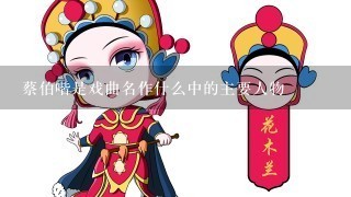 蔡伯喈是戏曲名作什么中的主要人物