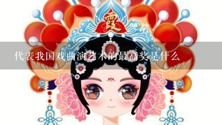 代表我国戏曲演艺术的最高奖是什么