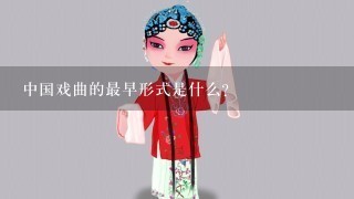 中国戏曲的最早形式是什么?