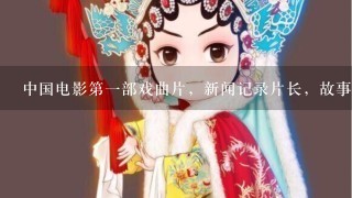 中国电影第1部戏曲片，新闻记录片长，故事片是什么