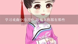 学习戏曲中的刀枪,服装名称都有那些