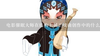 电影催眠大师在结构上属于戏曲创作中的什么经典法则？