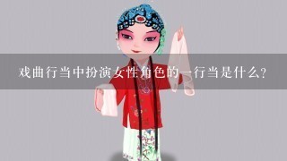 戏曲行当中扮演女性角色的1行当是什么？