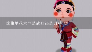 戏曲里花木兰是武旦还是刀马旦？