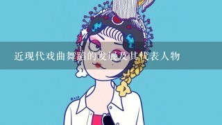 近现代戏曲舞蹈的发展及其代表人物