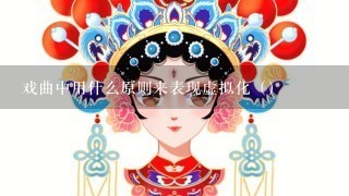 戏曲中用什么原则来表现虚拟化（）