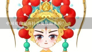 中国戏曲是由什么发展而来的？