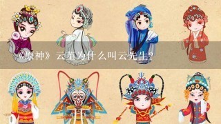 《原神》云堇为什么叫云先生?