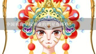 中国戏曲学院毕业的明星有哪些？