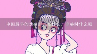 中国最早的戏曲形式是什么，鼎盛时什么剧