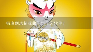 唱豫剧录制戏曲能用什么软件?