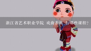 浙江省艺术职业学院 戏曲表演 有哪些课程?