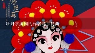 牡丹亭游园的作者是谁昆曲