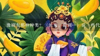 豫剧有那些种类？（派别，曲调…）说1些代表曲目