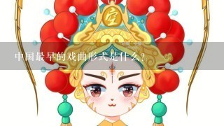 中国最早的戏曲形式是什么？