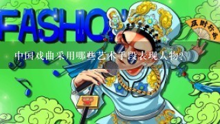 中国戏曲采用哪些艺术手段表现人物？