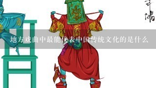 地方戏曲中最能代表中国传统文化的是什么