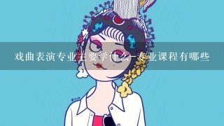 戏曲表演专业主要学什么-专业课程有哪些