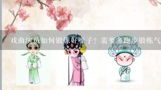 戏曲演员如何锻炼好嗓子？需要多跑步锻炼气力吗？