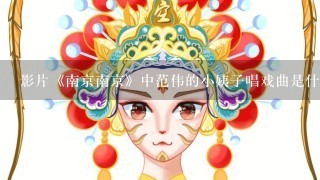 影片《南京南京》中范伟的小姨子唱戏曲是什么