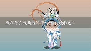 现在什么戏曲最好听?最有传统特色？