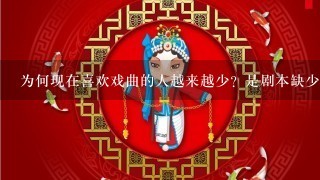 为何现在喜欢戏曲的人越来越少？是剧本缺少创新？演员不行？还是其他？