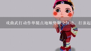 戏曲武打动作单腿点地顺势翻身倒地，打滚起身，叫什么动作？