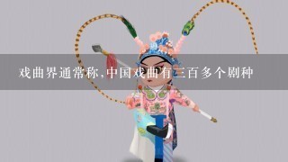 戏曲界通常称,中国戏曲有3百多个剧种