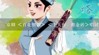 京剧<白水滩> ＜百花憎剑＞ ＜上天台．打金砖＞唱词