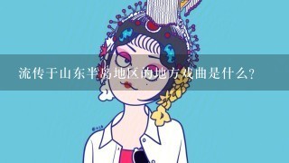 流传于山东半岛地区的地方戏曲是什么？